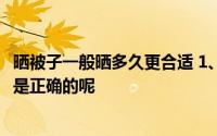 晒被子一般晒多久更合适 1、2-3小时 2、一整个白天哪个才是正确的呢