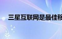 三星互联网是最佳移动浏览器的7个理由