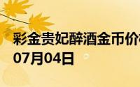 彩金贵妃醉酒金币价格今天多少一克 2024年07月04日