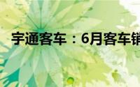 宇通客车：6月客车销售量同比增长0.36%