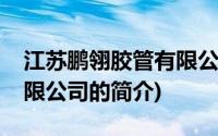 江苏鹏翎胶管有限公司(关于江苏鹏翎胶管有限公司的简介)