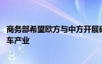商务部希望欧方与中方开展磋商 避免反补贴措施伤害中欧汽车产业
