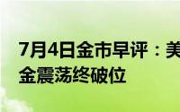 7月4日金市早评：美国三大数据“爆雷” 黄金震荡终破位