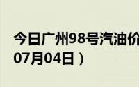 今日广州98号汽油价调整最新消息（2024年07月04日）