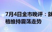 7月4日金市晚评：就业数据表现不佳 黄金价格维持震荡走势