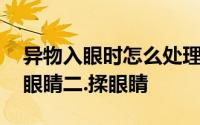 异物入眼时怎么处理可能会伤害到眼睛一.眨眼睛二.揉眼睛