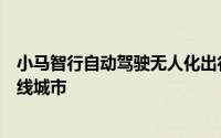 小马智行自动驾驶无人化出行载客服务覆盖北上广深四座一线城市