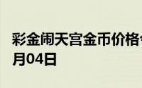 彩金闹天宫金币价格今天多少一克 2024年07月04日