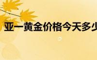 亚一黄金价格今天多少一克(2024年7月4日)