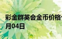 彩金群英会金币价格今天多少一克 2024年07月04日