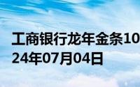 工商银行龙年金条100g价格今天多少一克 2024年07月04日