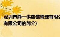 深圳市静一供应链管理有限公司(关于深圳市静一供应链管理有限公司的简介)