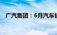 广汽集团：6月汽车销量同比下降30.77%