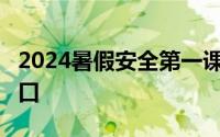 2024暑假安全第一课在哪里看直播?时间及入口
