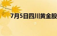 7月5日四川黄金股票走强 上涨3 50%