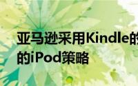 亚马逊采用Kindle的策略都遵循了苹果公司的iPod策略
