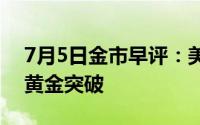 7月5日金市早评：美国一系列疲软数据推动黄金突破
