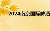 2024南京国际啤酒节时间+地点+活动