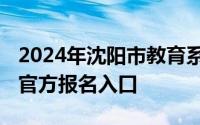 2024年沈阳市教育系统公开招聘报名时间 附官方报名入口