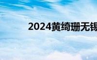 2024黄绮珊无锡演唱会观演攻略