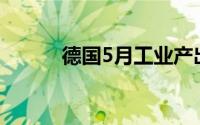 德国5月工业产出环比下降2.5%