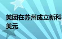 美团在苏州成立新科技公司 注册资本3000万美元