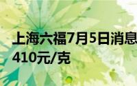 上海六福7月5日消息：黄金725元/克 铂金报410元/克