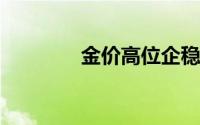 金价高位企稳维持整理走势
