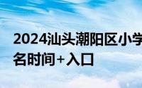 2024汕头潮阳区小学一年级新生报名指南 报名时间+入口