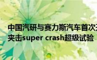 中国汽研与赛力斯汽车首次开展新能源乘用车重型卡车前后夹击super crash超级试验