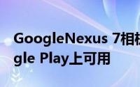 GoogleNexus 7相机启动器应用现已在Google Play上可用