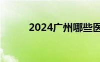 2024广州哪些医院提供午诊夜诊