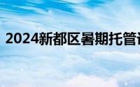 2024新都区暑期托管计划各个街道点位一览