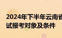 2024年下半年云南省第92次高等教育自学考试报考对象及条件