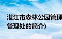 湛江市森林公园管理处(关于湛江市森林公园管理处的简介)