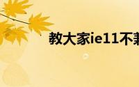 教大家ie11不兼容的解决方法