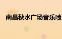 南昌秋水广场音乐喷泉开放时间 持续更新
