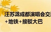 汪苏泷成都演唱会交通指南 打车+自驾+公交+地铁+接驳大巴