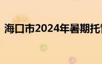 海口市2024年暑期托管服务于今日启动报名