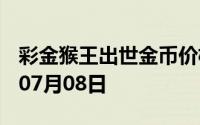 彩金猴王出世金币价格今天多少一克 2024年07月08日