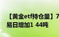 【黄金etf持仓量】7月6日黄金ETF与上一交易日增加1 44吨