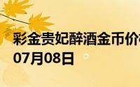 彩金贵妃醉酒金币价格今天多少一克 2024年07月08日