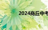 2024商丘中考成绩公布时间