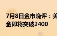 7月8日金市晚评：美国非农数据大幅下修 黄金即将突破2400
