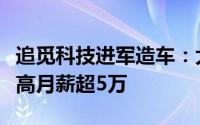 追觅科技进军造车：大规模招聘汽车工程师最高月薪超5万