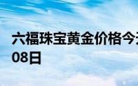 六福珠宝黄金价格今天多少一克 2024年07月08日