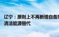 辽宁：原则上不再新增自备燃煤机组 支持自备燃煤机组实施清洁能源替代