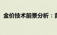 金价技术前景分析：黄金价格近期转为看跌