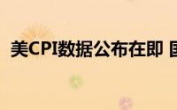 美CPI数据公布在即 国际黄金市场连续上涨