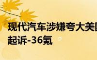 现代汽车涉嫌夸大美国电动汽车销量遭经销商起诉-36氪